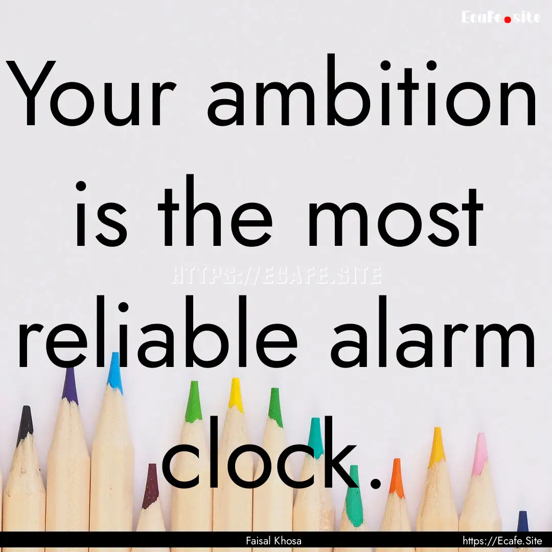 Your ambition is the most reliable alarm.... : Quote by Faisal Khosa