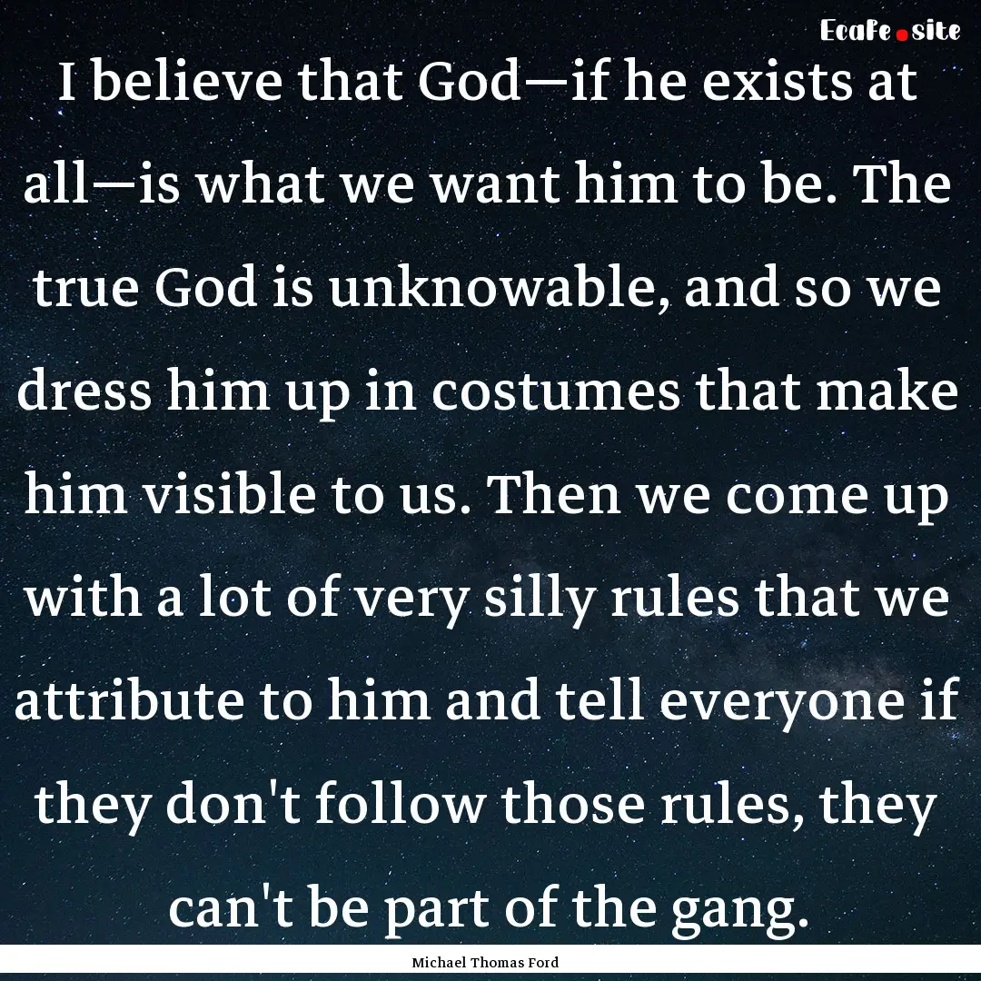 I believe that God—if he exists at all—is.... : Quote by Michael Thomas Ford