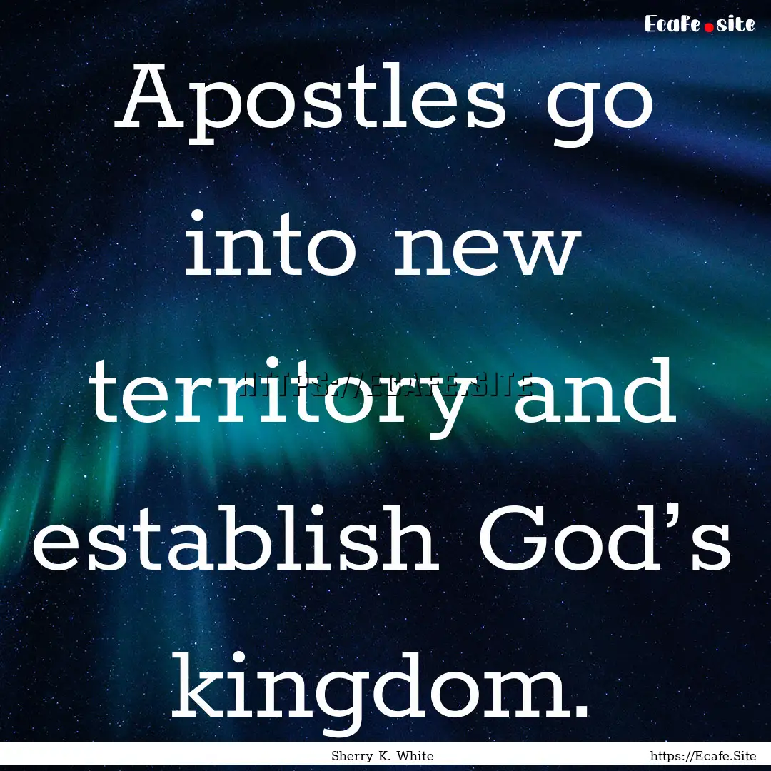 Apostles go into new territory and establish.... : Quote by Sherry K. White