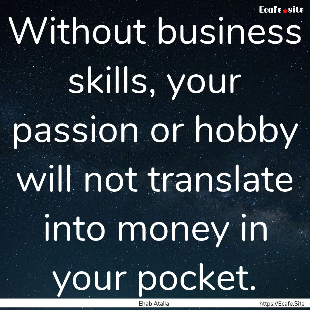 Without business skills, your passion or.... : Quote by Ehab Atalla