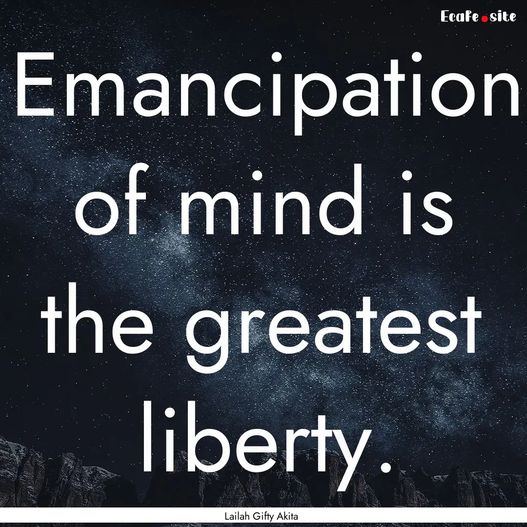 Emancipation of mind is the greatest liberty..... : Quote by Lailah Gifty Akita