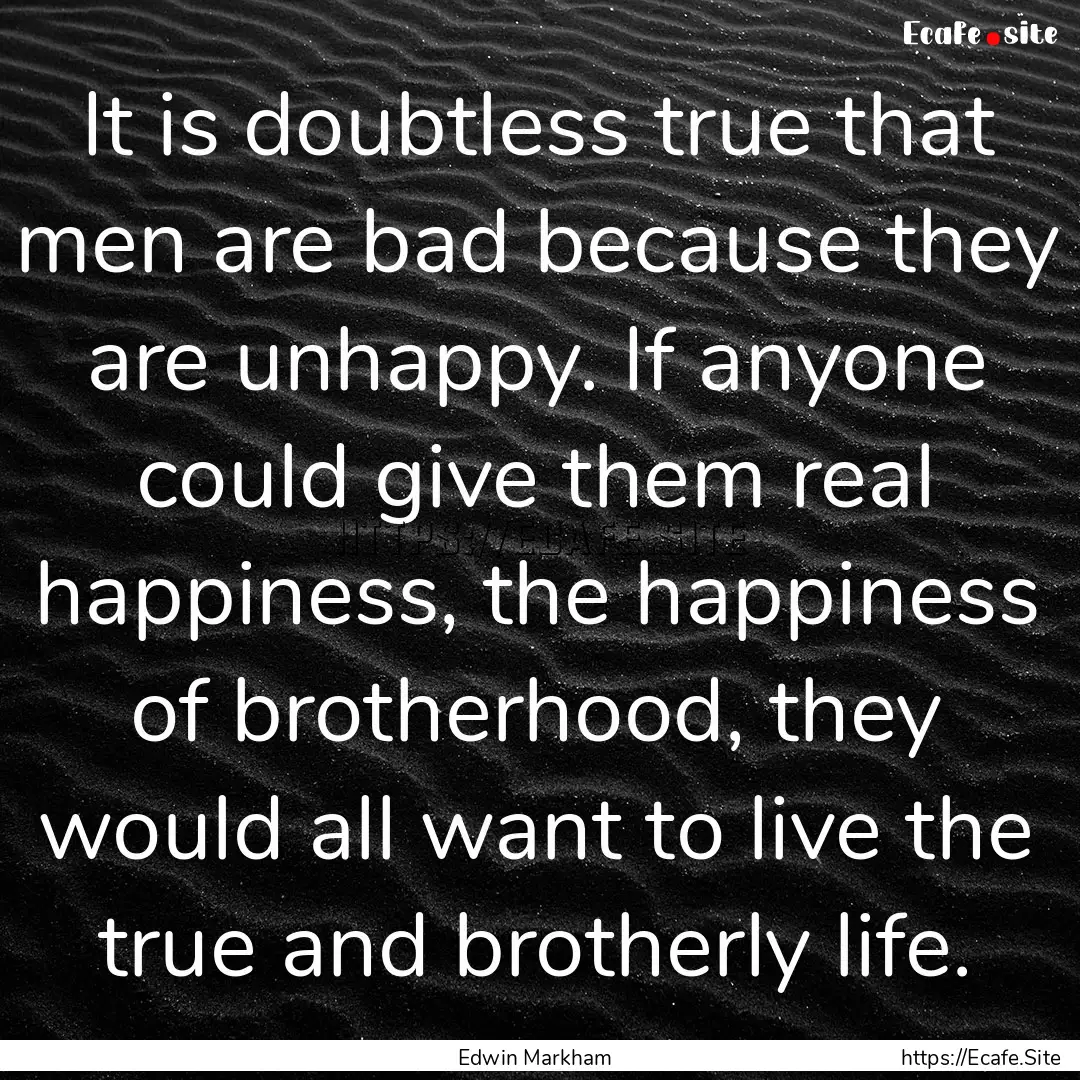 It is doubtless true that men are bad because.... : Quote by Edwin Markham