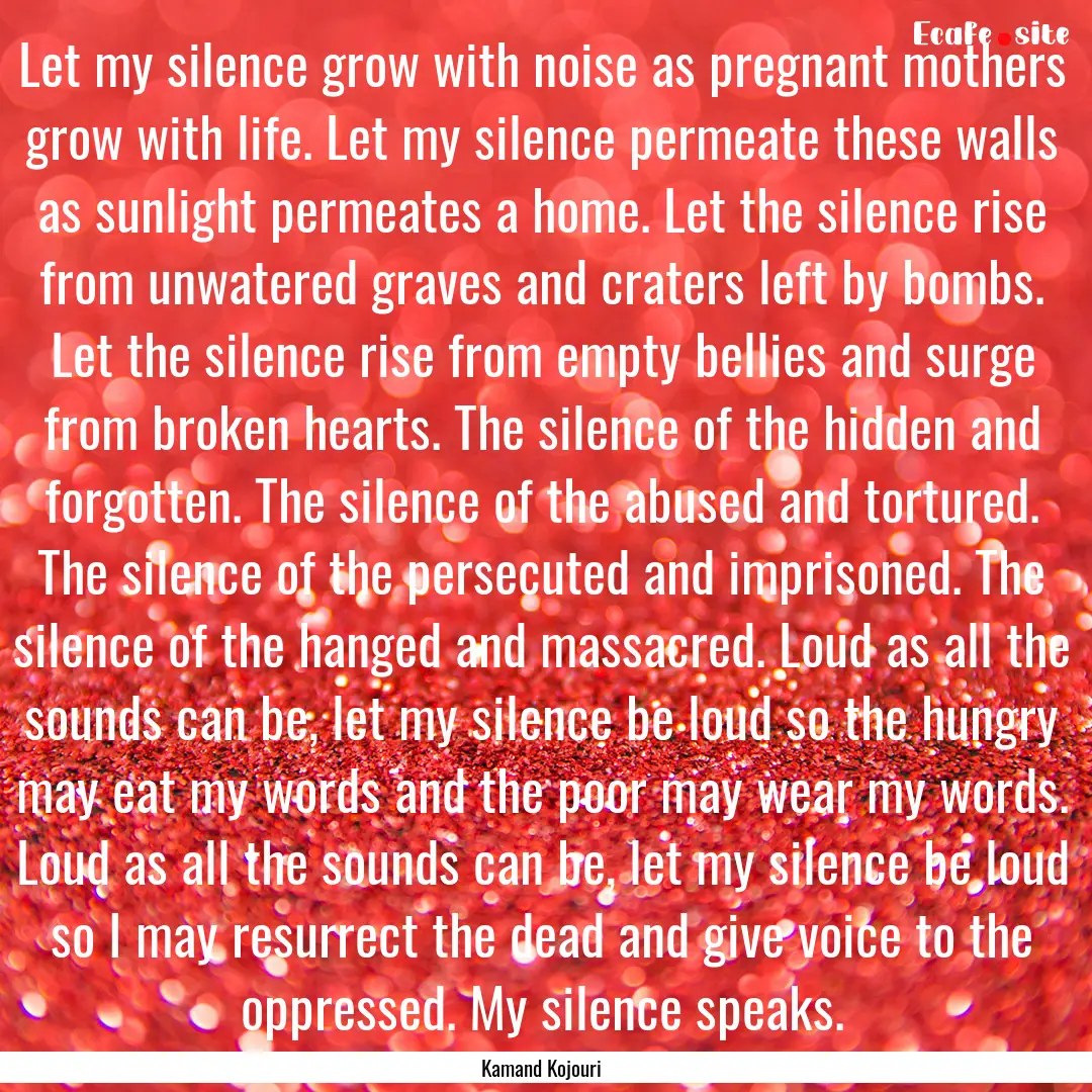 Let my silence grow with noise as pregnant.... : Quote by Kamand Kojouri