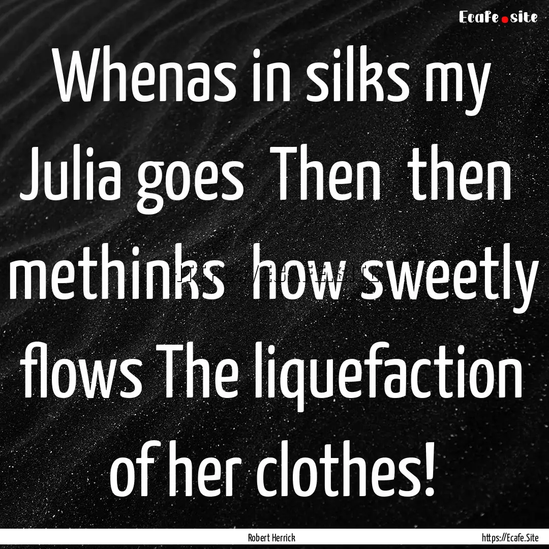 Whenas in silks my Julia goes Then then.... : Quote by Robert Herrick