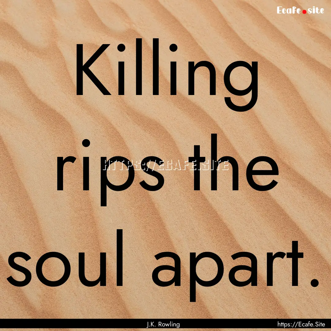 Killing rips the soul apart. : Quote by J.K. Rowling