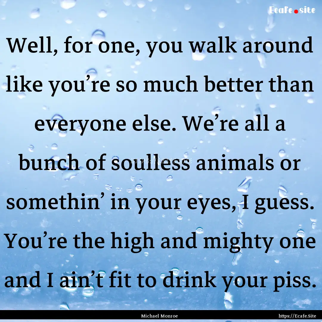 Well, for one, you walk around like you’re.... : Quote by Michael Monroe