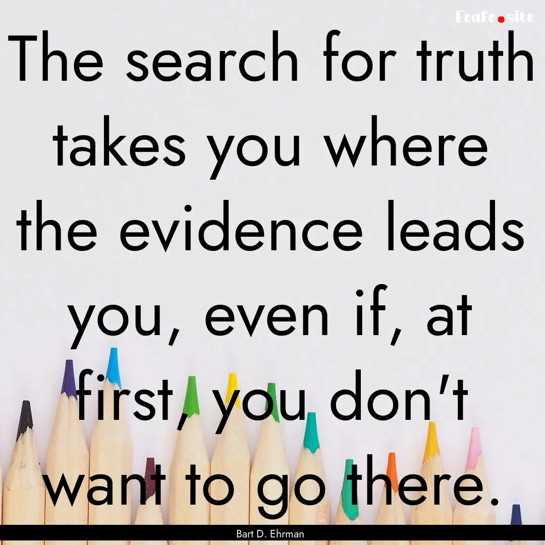 The search for truth takes you where the.... : Quote by Bart D. Ehrman