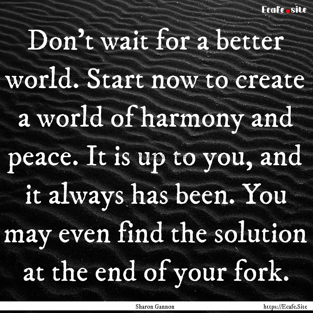 Don't wait for a better world. Start now.... : Quote by Sharon Gannon