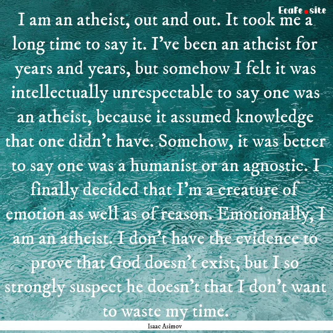 I am an atheist, out and out. It took me.... : Quote by Isaac Asimov