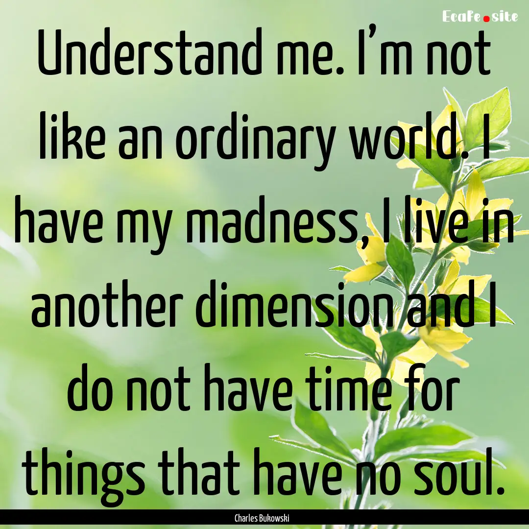 Understand me. I’m not like an ordinary.... : Quote by Charles Bukowski