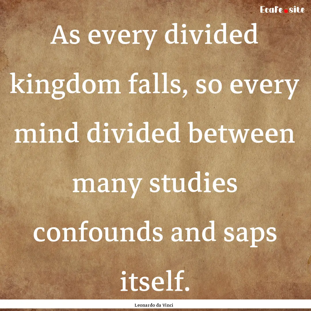 As every divided kingdom falls, so every.... : Quote by Leonardo da Vinci