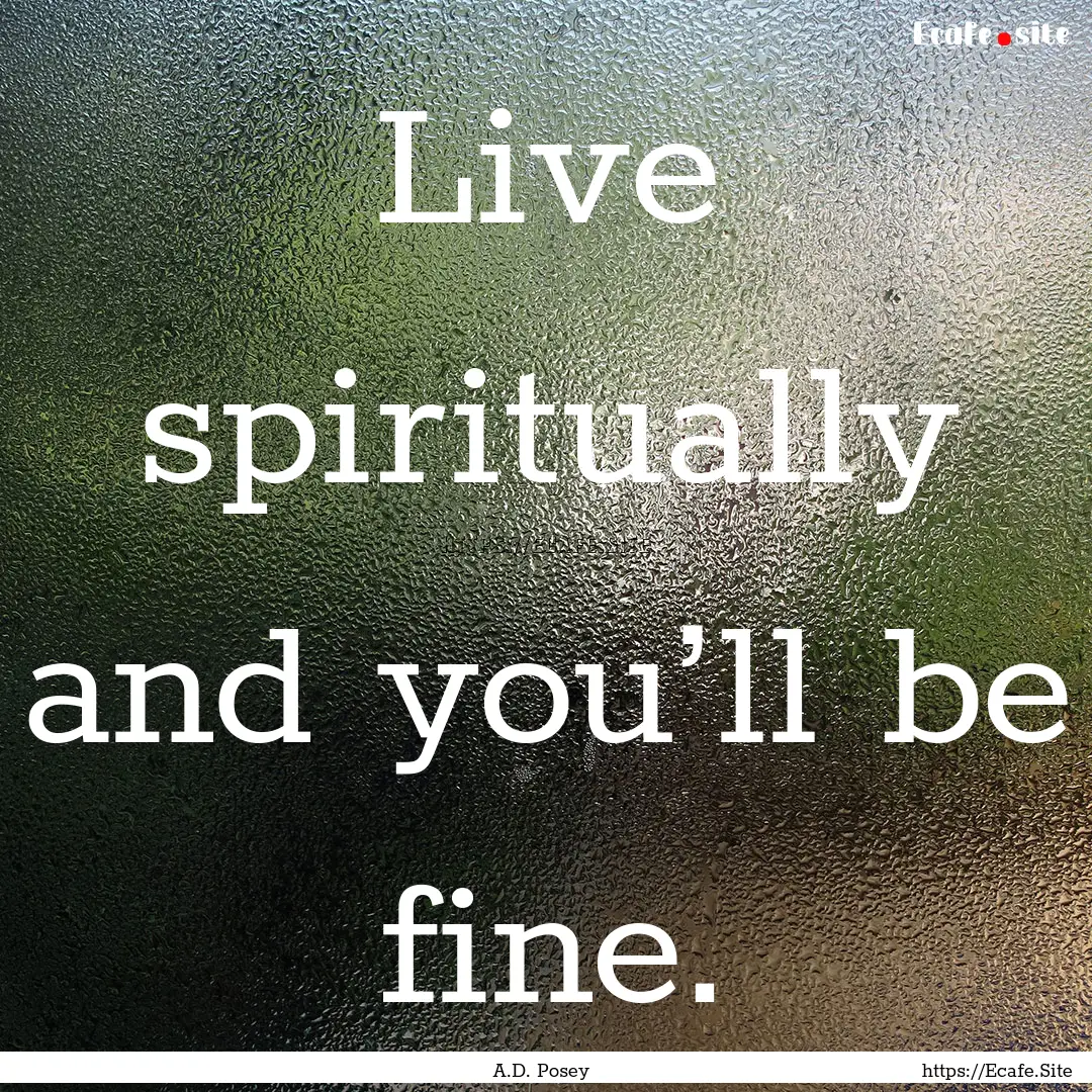 Live spiritually and you’ll be fine. : Quote by A.D. Posey