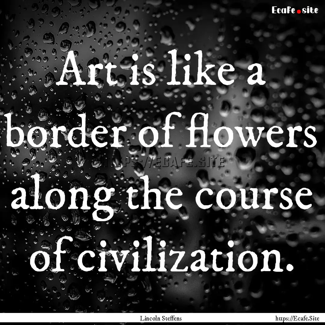 Art is like a border of flowers along the.... : Quote by Lincoln Steffens