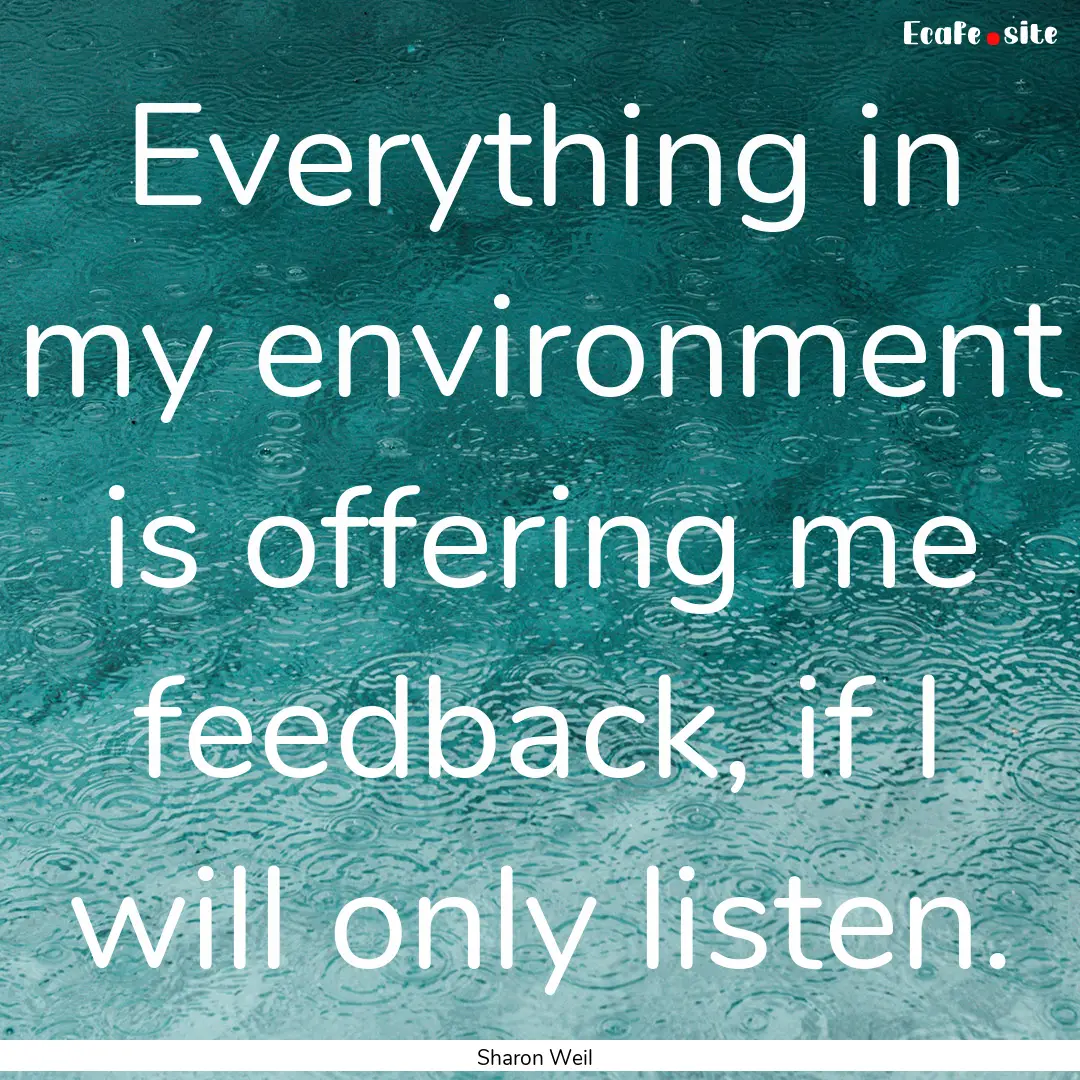 Everything in my environment is offering.... : Quote by Sharon Weil