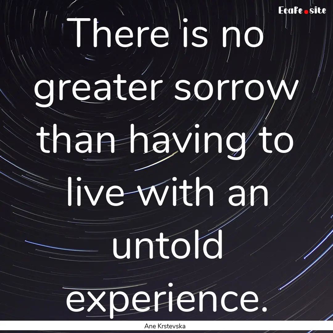 There is no greater sorrow than having to.... : Quote by Ane Krstevska