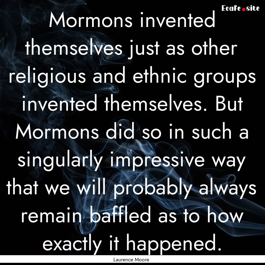 Mormons invented themselves just as other.... : Quote by Laurence Moore