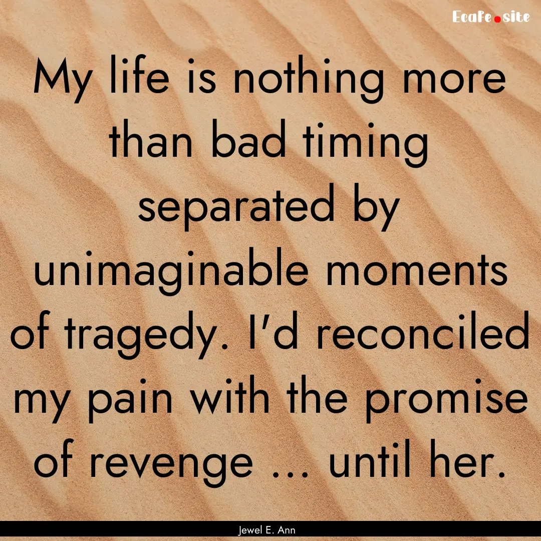 My life is nothing more than bad timing separated.... : Quote by Jewel E. Ann