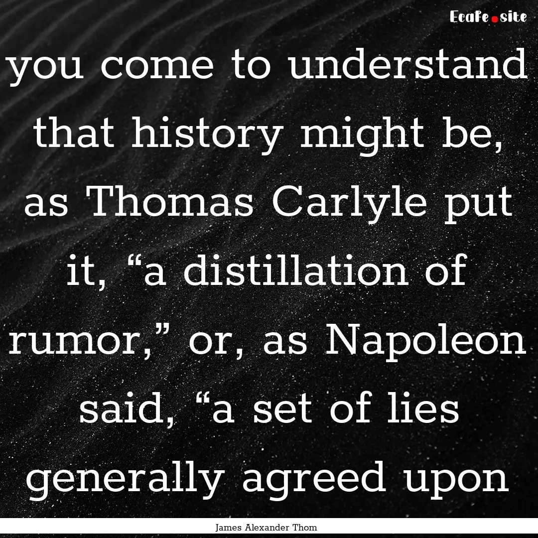 you come to understand that history might.... : Quote by James Alexander Thom