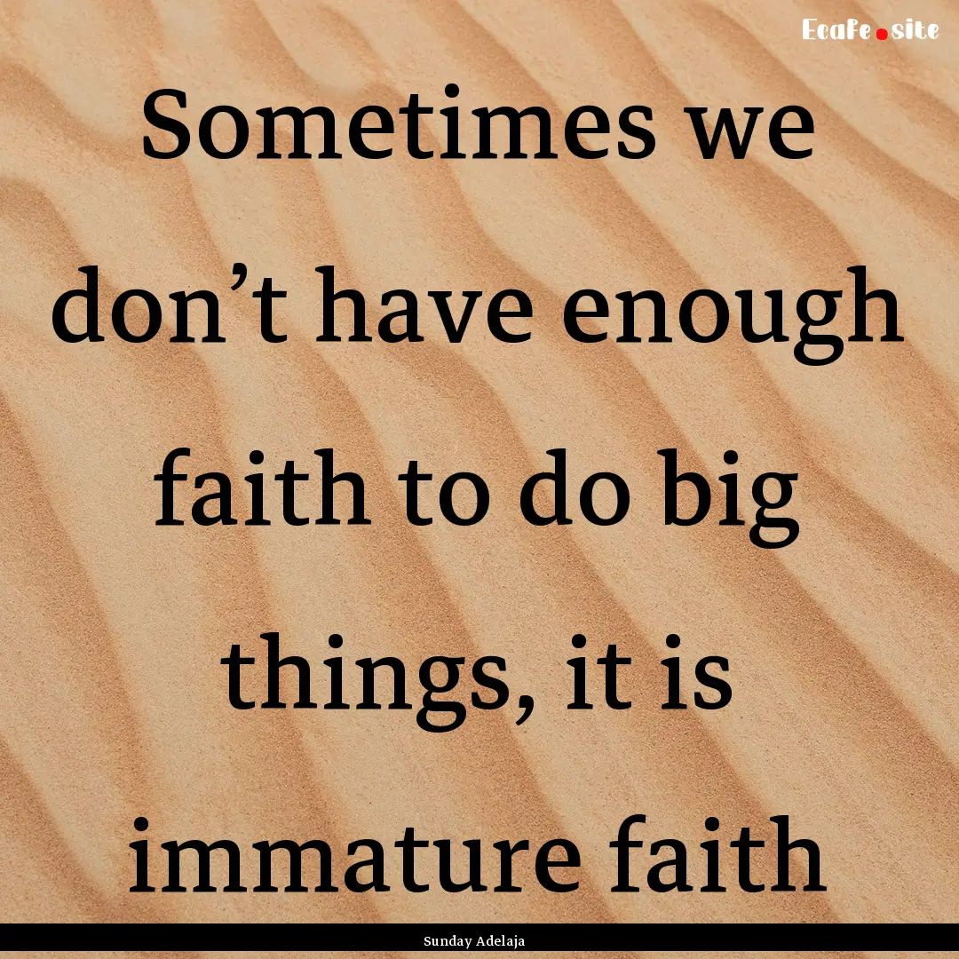 Sometimes we don’t have enough faith to.... : Quote by Sunday Adelaja