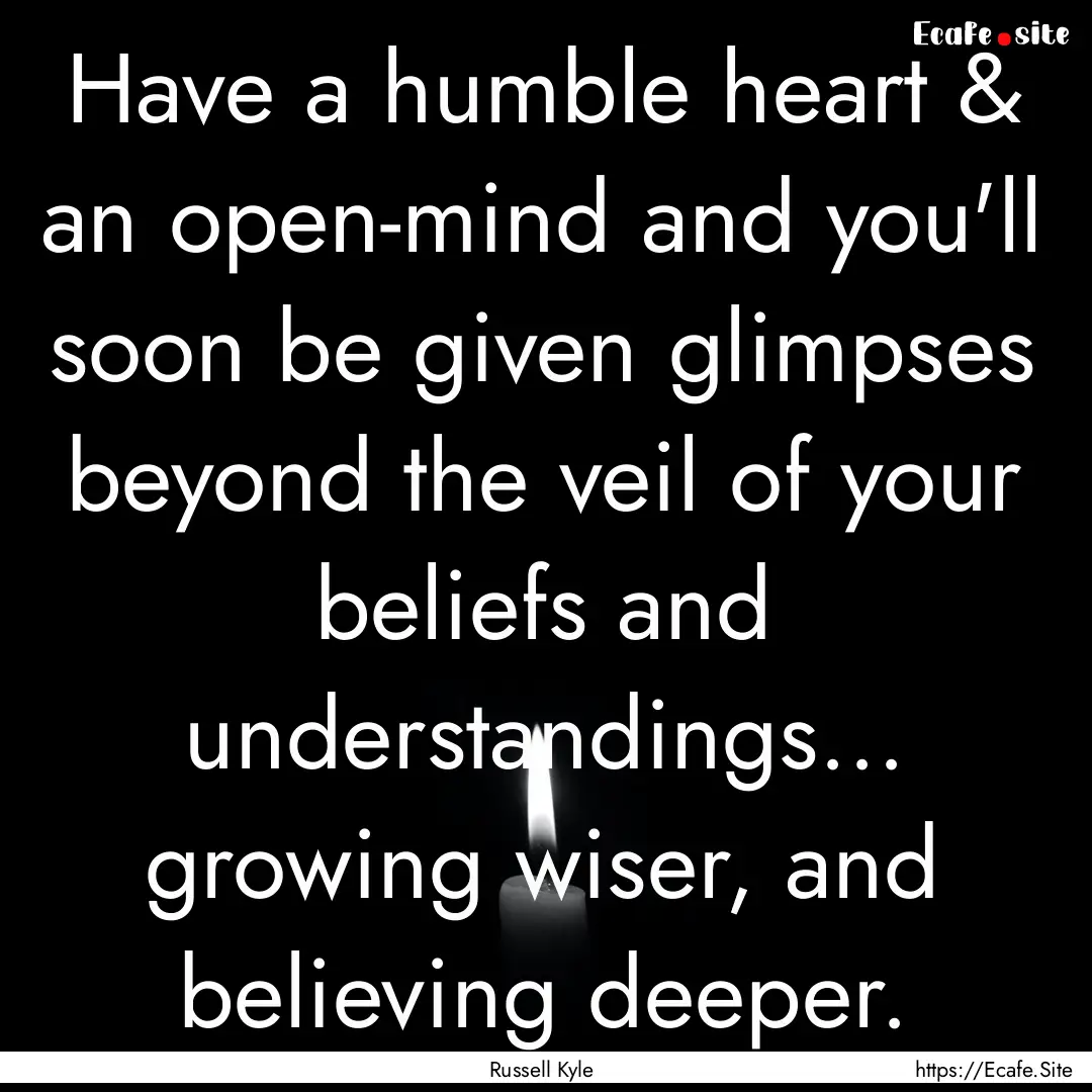 Have a humble heart & an open-mind and you'll.... : Quote by Russell Kyle