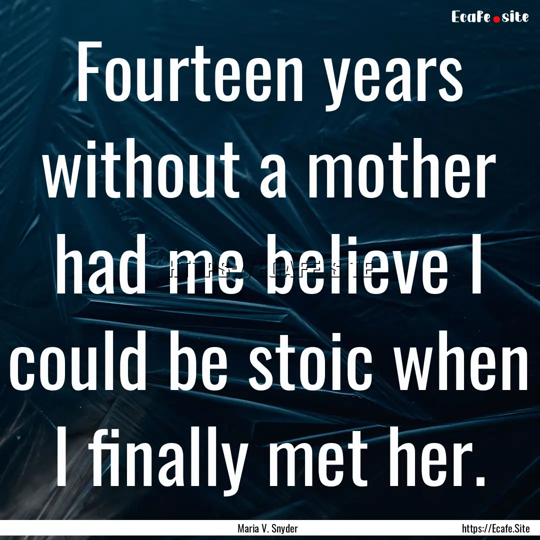 Fourteen years without a mother had me believe.... : Quote by Maria V. Snyder