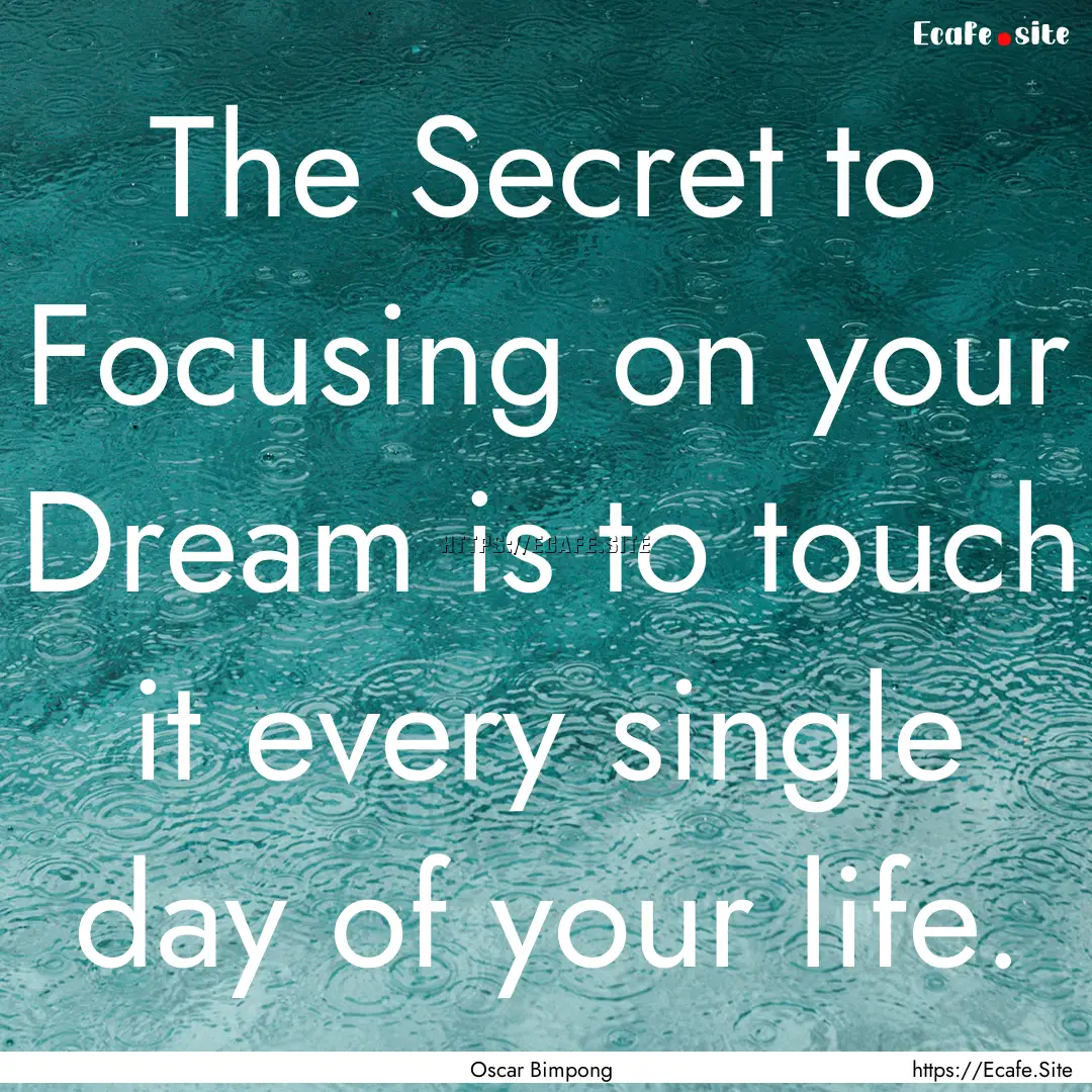 The Secret to Focusing on your Dream is to.... : Quote by Oscar Bimpong