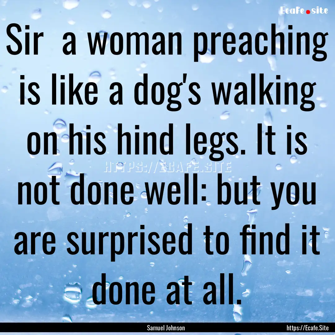 Sir a woman preaching is like a dog's walking.... : Quote by Samuel Johnson