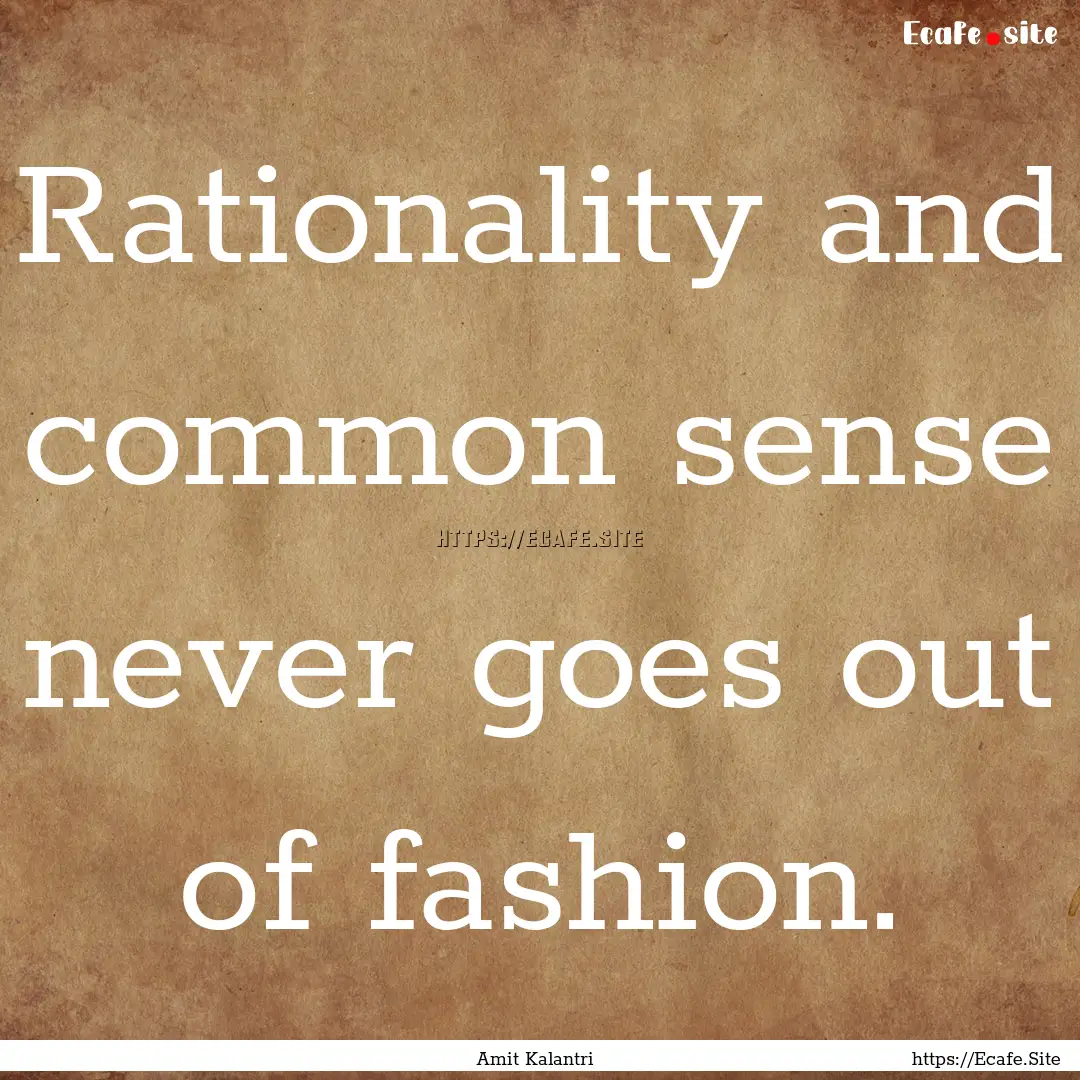 Rationality and common sense never goes out.... : Quote by Amit Kalantri