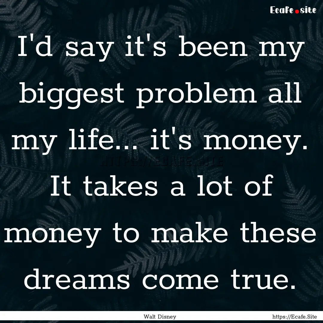 I'd say it's been my biggest problem all.... : Quote by Walt Disney