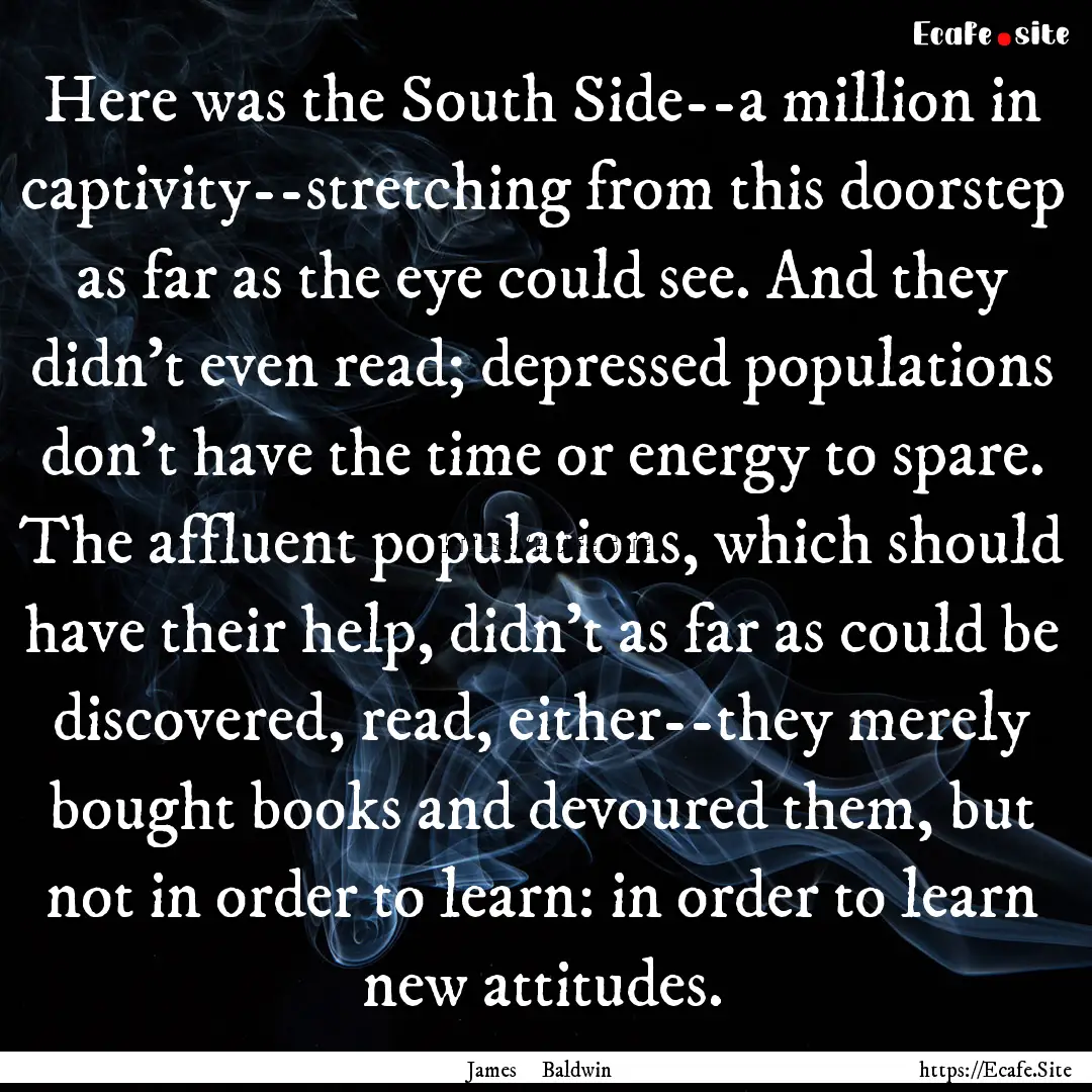 Here was the South Side--a million in captivity--stretching.... : Quote by James Baldwin