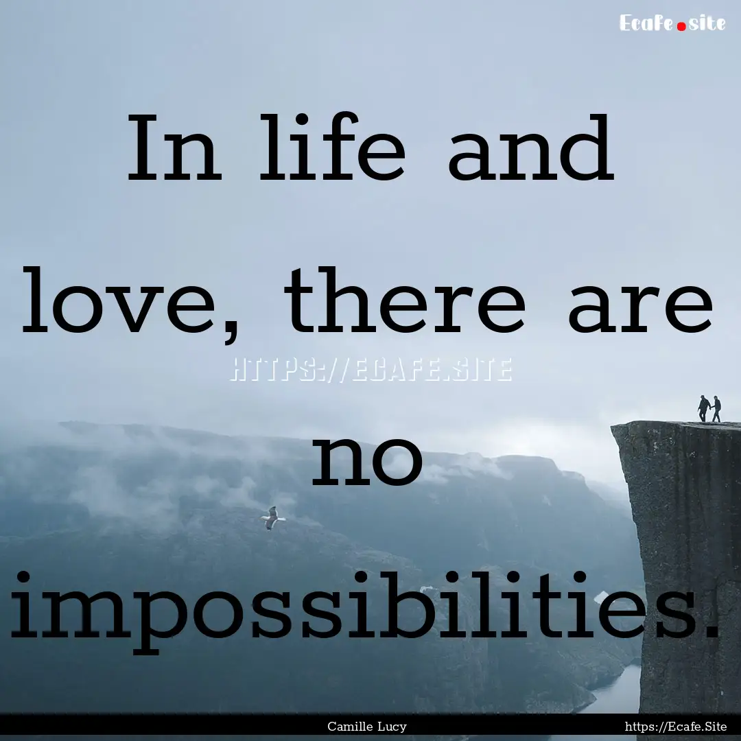 In life and love, there are no impossibilities..... : Quote by Camille Lucy