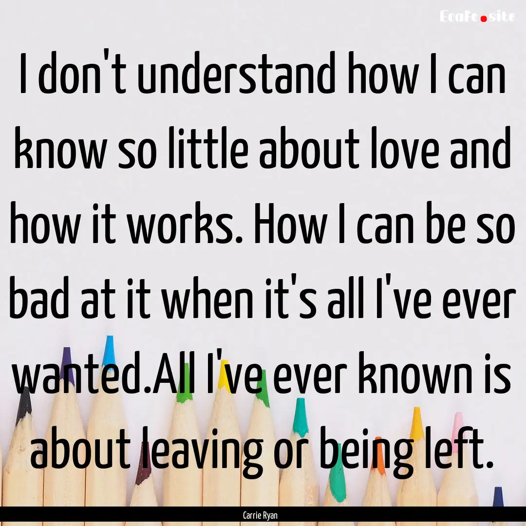 I don't understand how I can know so little.... : Quote by Carrie Ryan