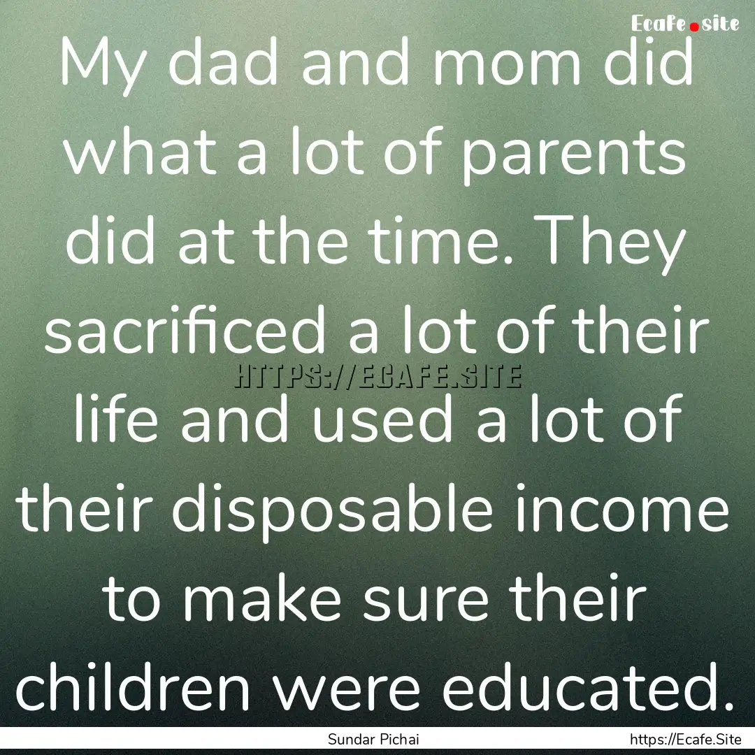 My dad and mom did what a lot of parents.... : Quote by Sundar Pichai