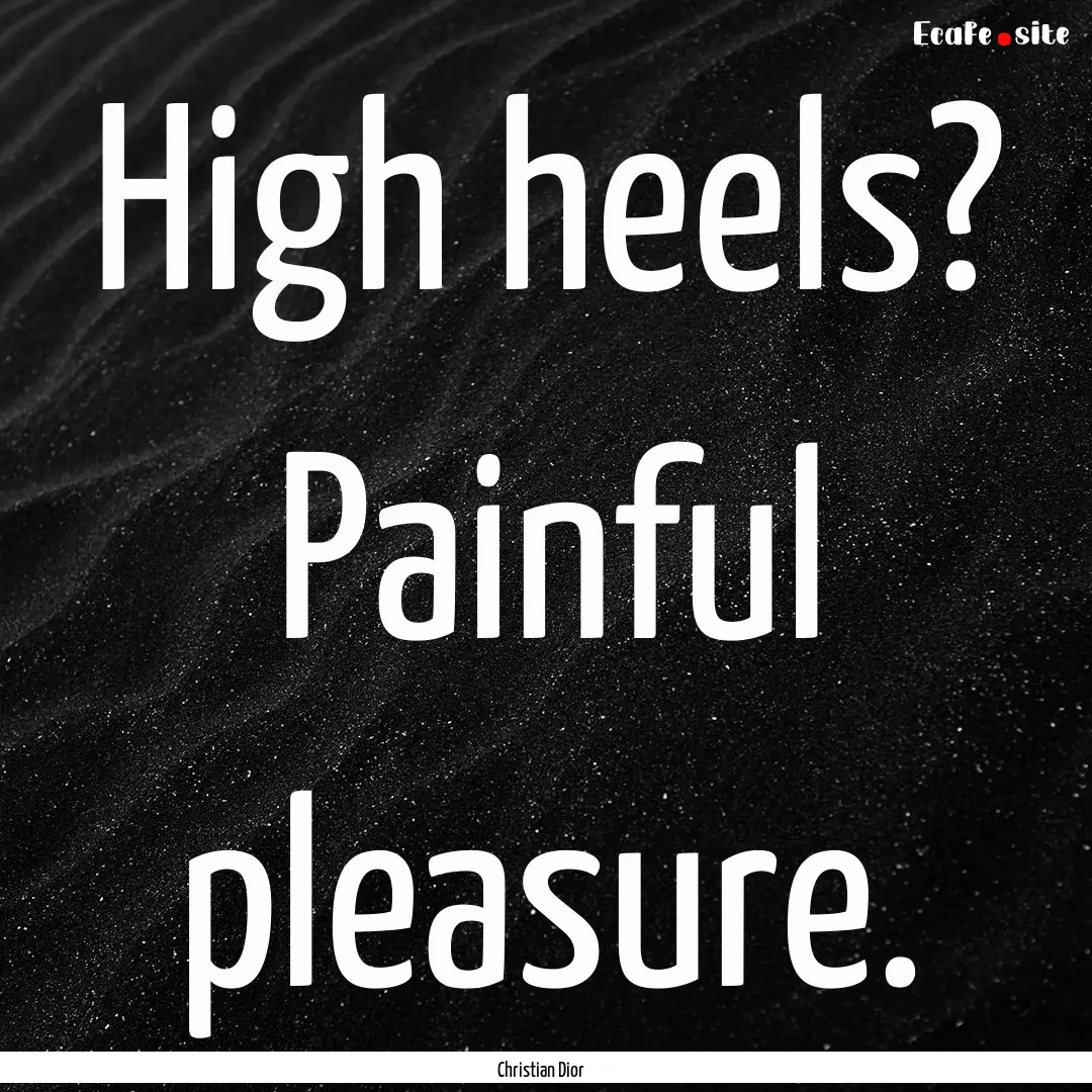 High heels? Painful pleasure. : Quote by Christian Dior