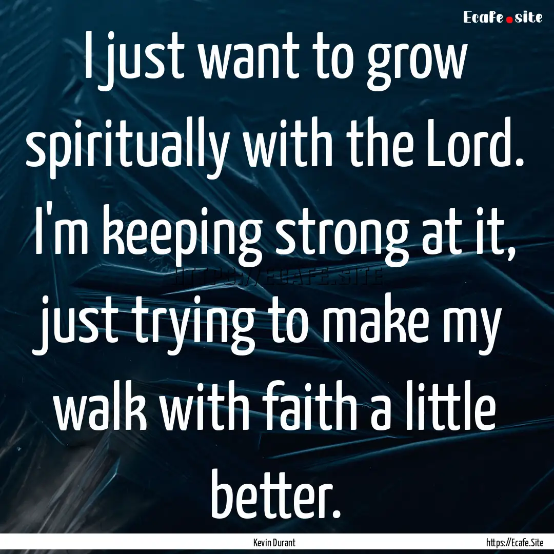 I just want to grow spiritually with the.... : Quote by Kevin Durant