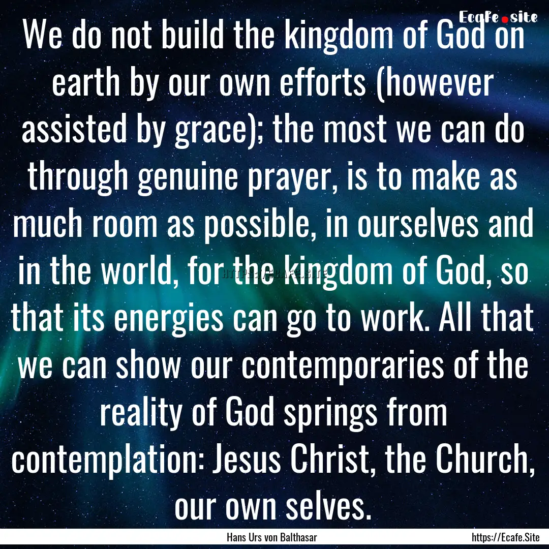 We do not build the kingdom of God on earth.... : Quote by Hans Urs von Balthasar