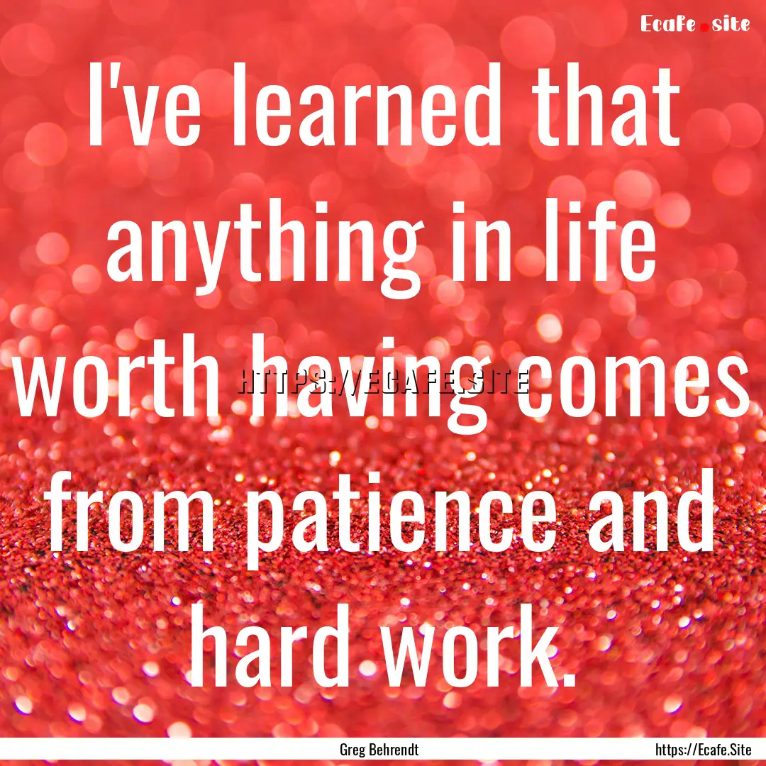 I've learned that anything in life worth.... : Quote by Greg Behrendt