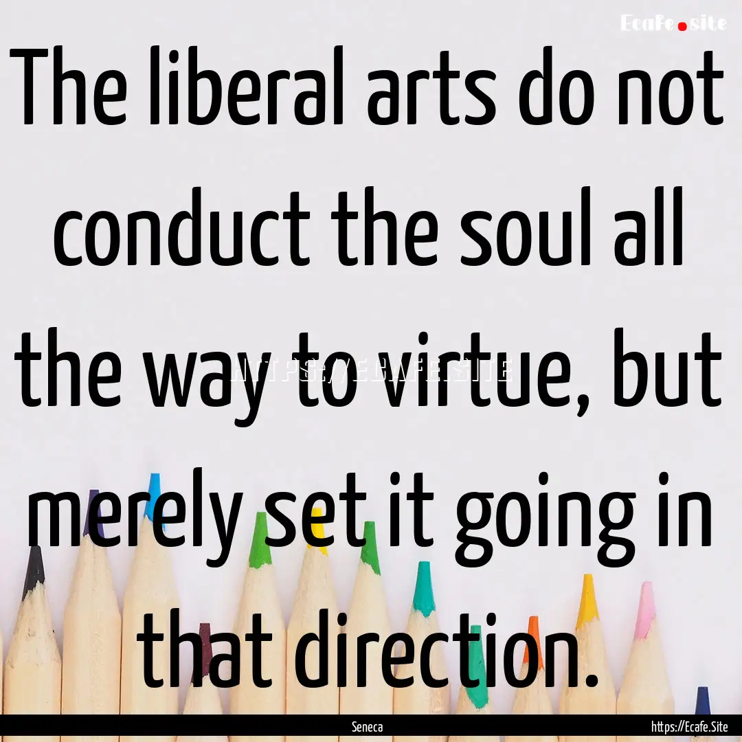 The liberal arts do not conduct the soul.... : Quote by Seneca