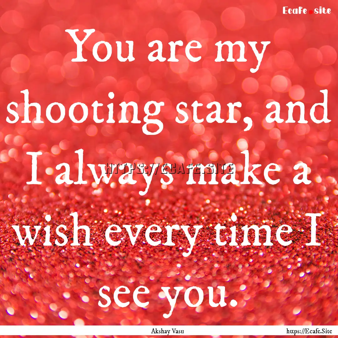 You are my shooting star, and I always make.... : Quote by Akshay Vasu