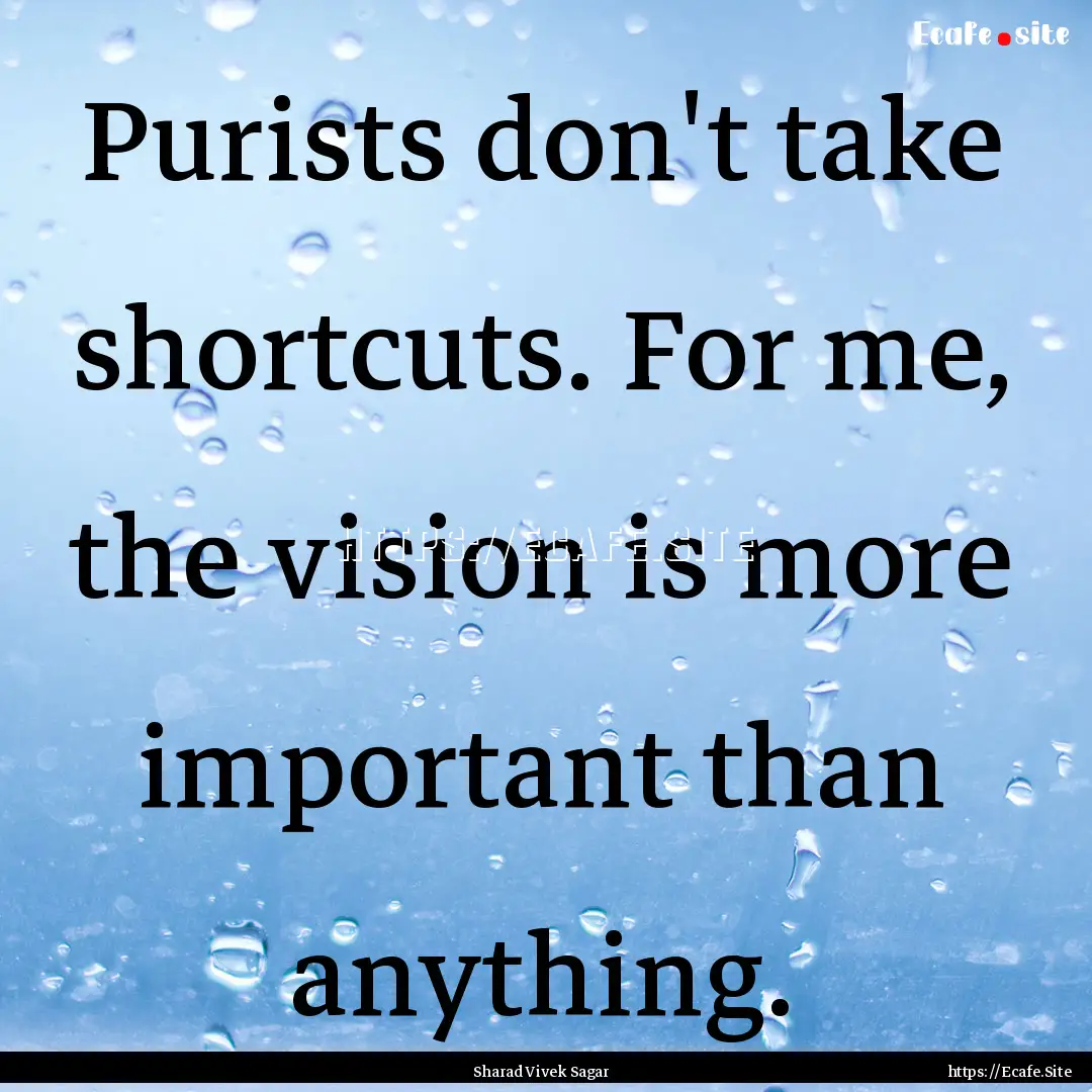 Purists don't take shortcuts. For me, the.... : Quote by Sharad Vivek Sagar