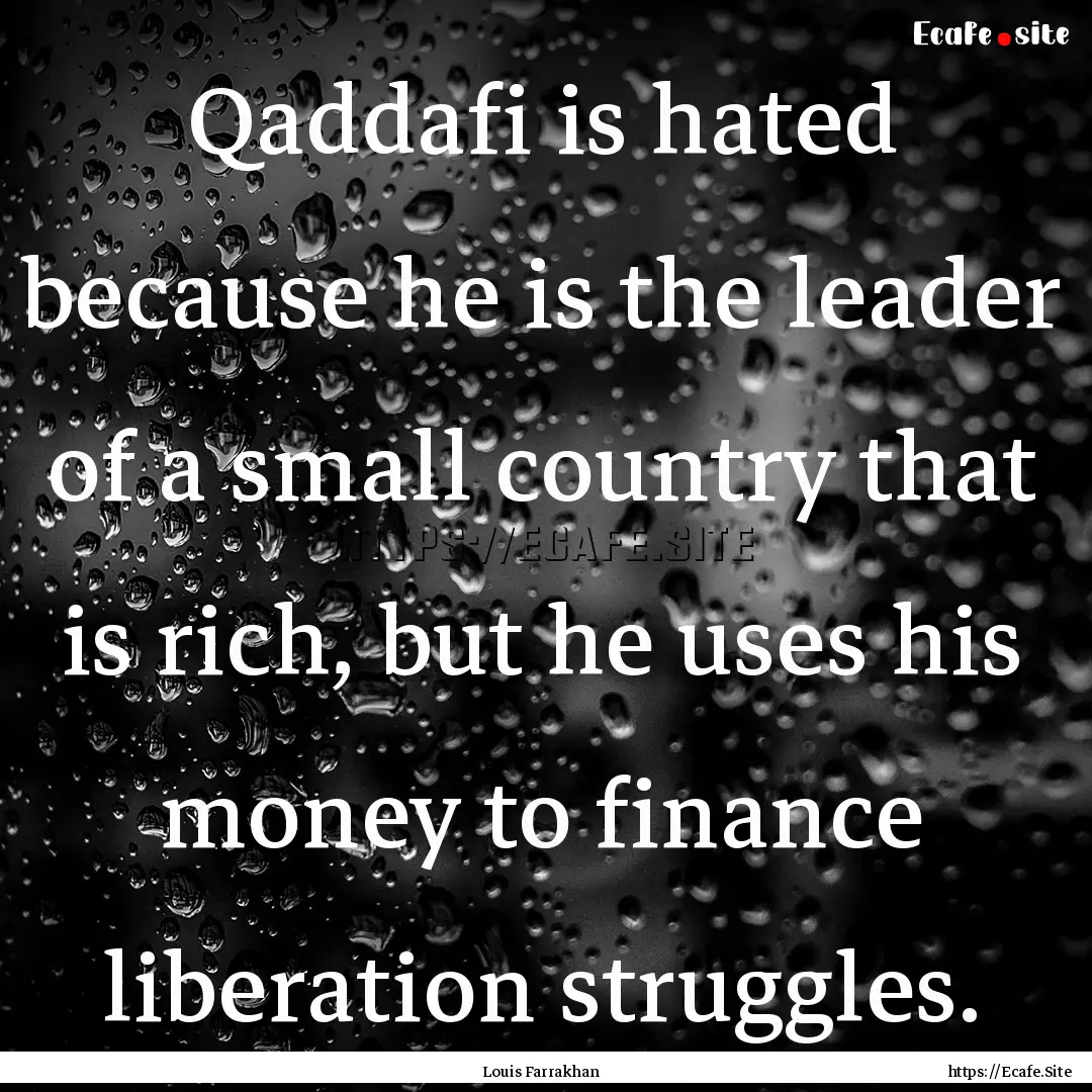 Qaddafi is hated because he is the leader.... : Quote by Louis Farrakhan