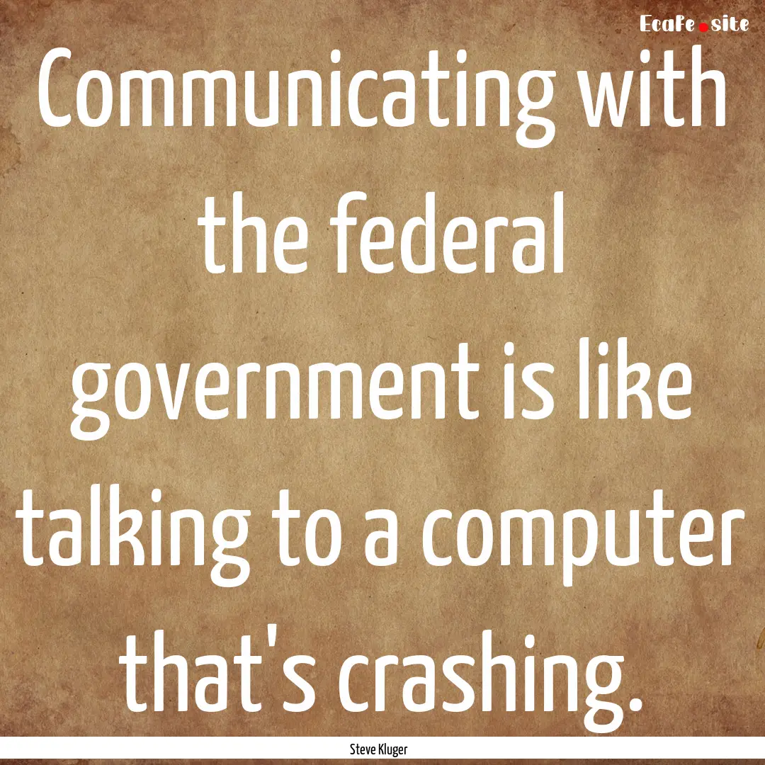 Communicating with the federal government.... : Quote by Steve Kluger