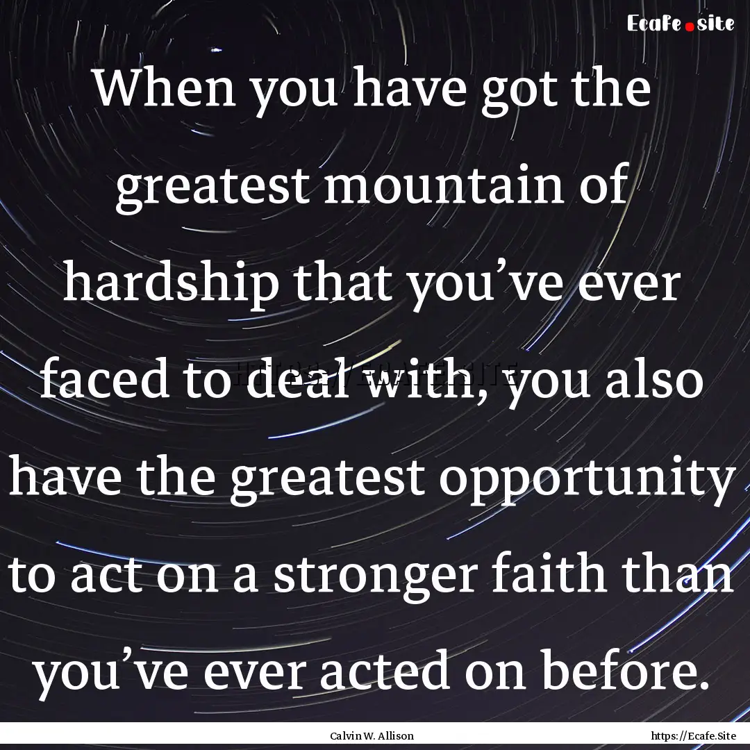 When you have got the greatest mountain of.... : Quote by Calvin W. Allison