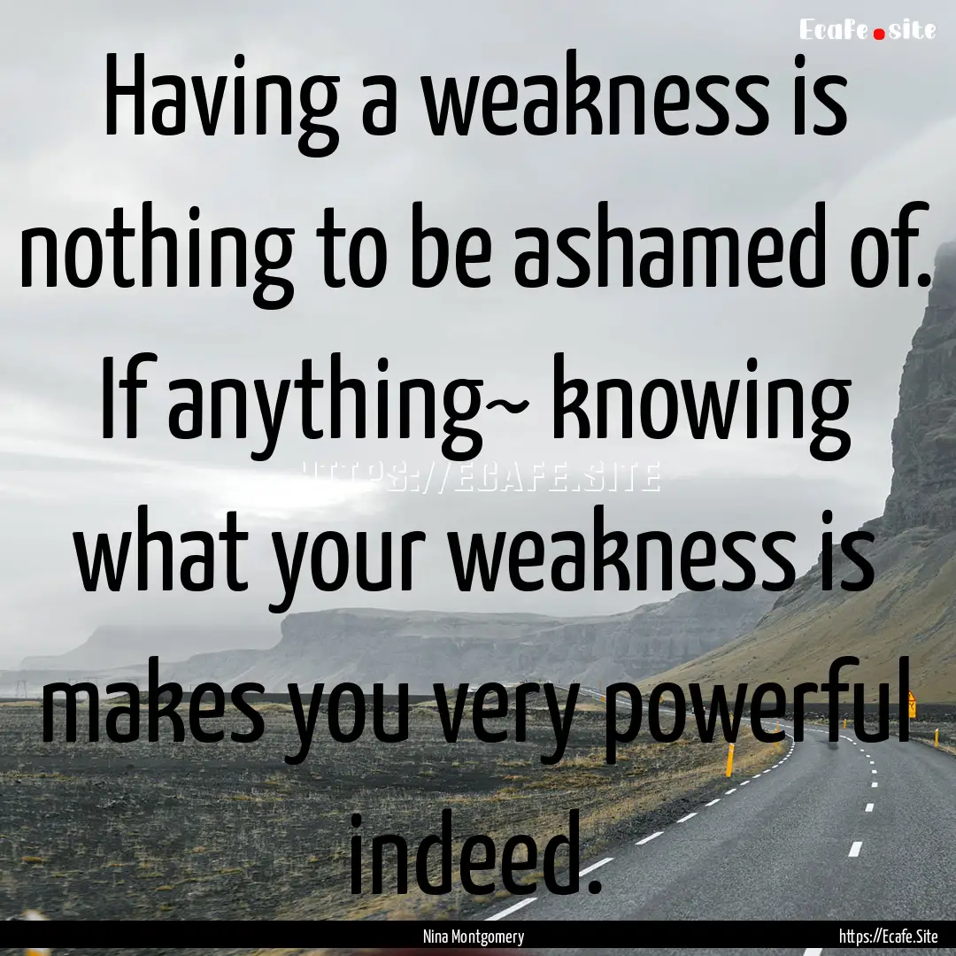 Having a weakness is nothing to be ashamed.... : Quote by Nina Montgomery