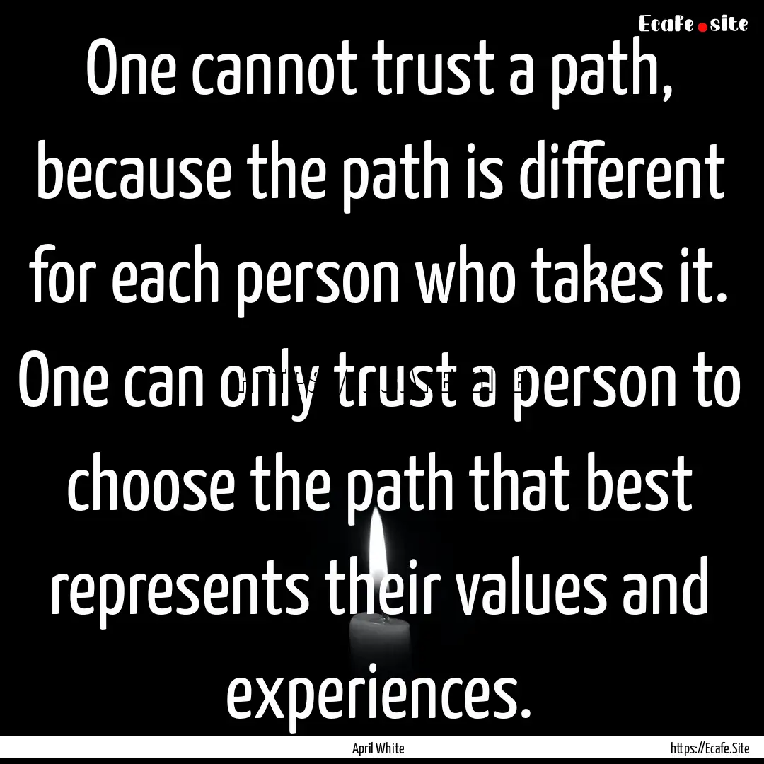 One cannot trust a path, because the path.... : Quote by April White