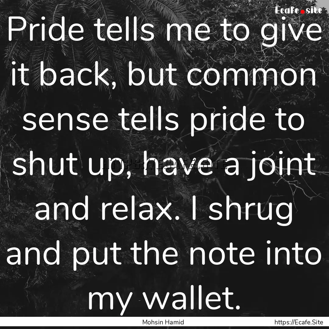 Pride tells me to give it back, but common.... : Quote by Mohsin Hamid