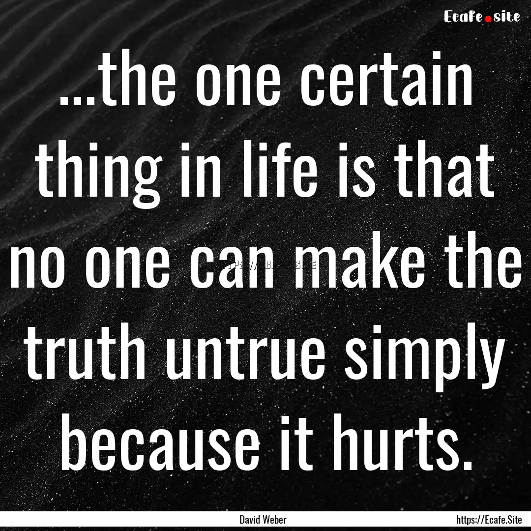 ...the one certain thing in life is that.... : Quote by David Weber