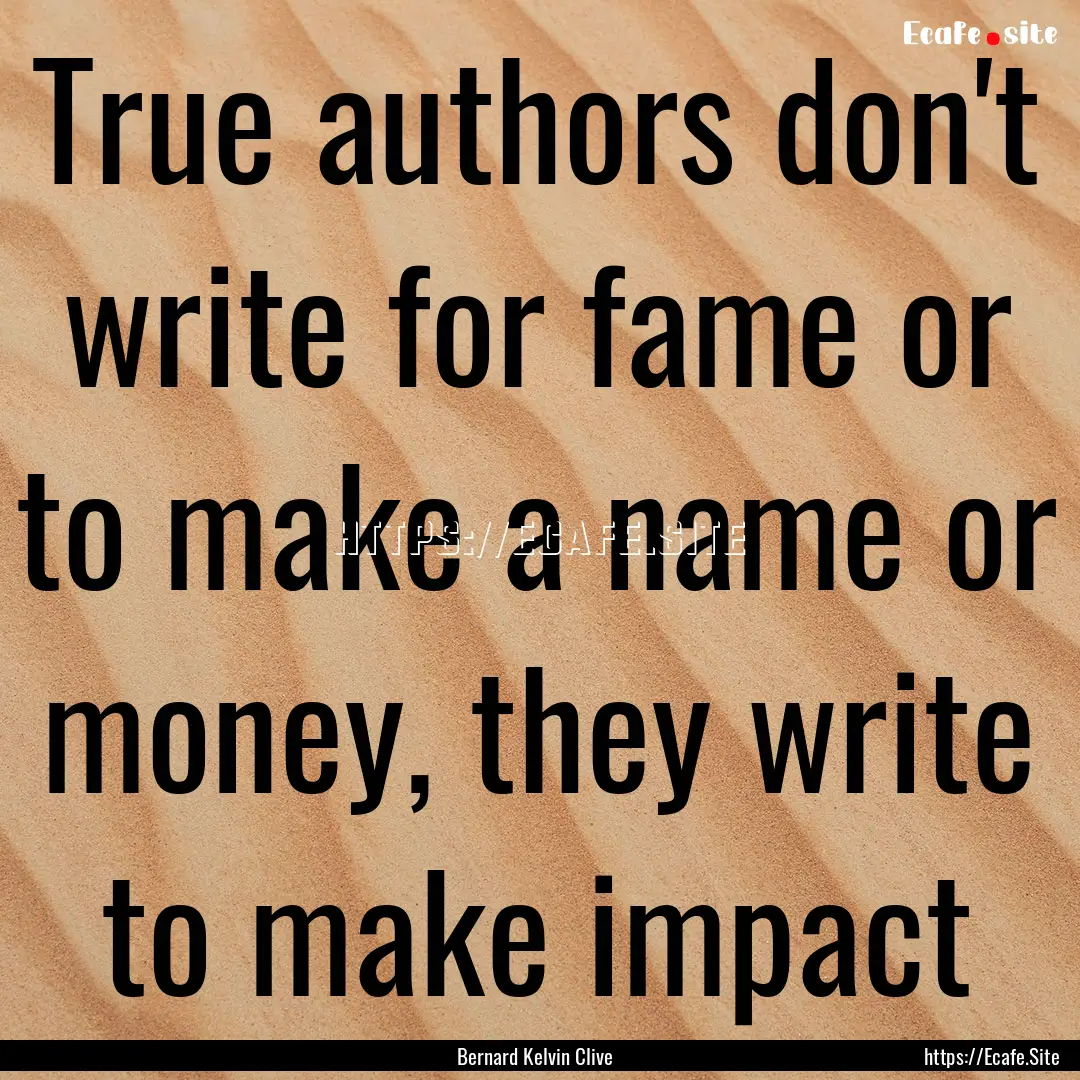 True authors don't write for fame or to make.... : Quote by Bernard Kelvin Clive