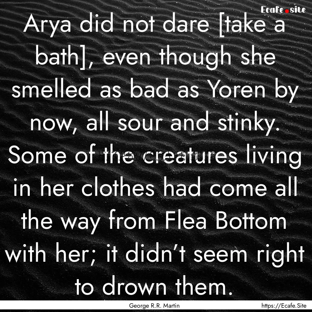 Arya did not dare [take a bath], even though.... : Quote by George R.R. Martin