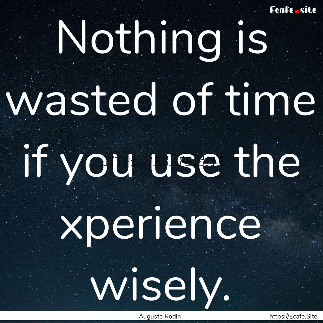 Nothing is wasted of time if you use the.... : Quote by Auguste Rodin